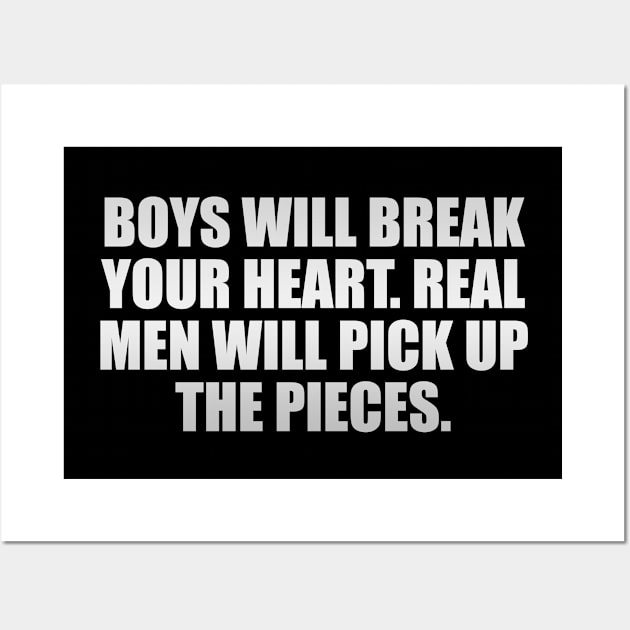 Boys will break your heart. Real men will pick up the pieces Wall Art by It'sMyTime